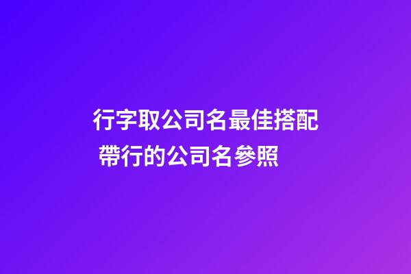 行字取公司名最佳搭配 帶行的公司名參照-第1張-公司起名-玄機派